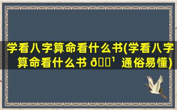 学看八字算命看什么书(学看八字算命看什么书 🌹  通俗易懂)